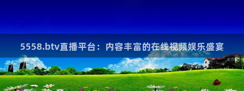 5558.btv直播平台：内容丰富的在线视频娱乐盛宴