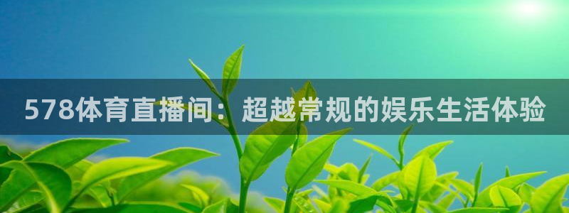 578体育直播间：超越常规的娱乐生活体验